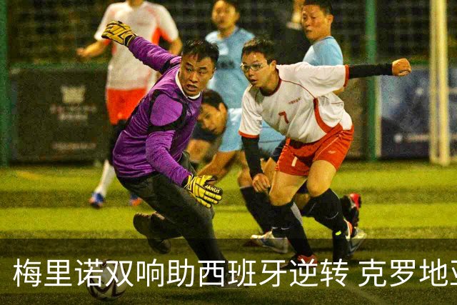 梅里诺双响助西班牙逆转 克罗地亚完胜延续不败纪录